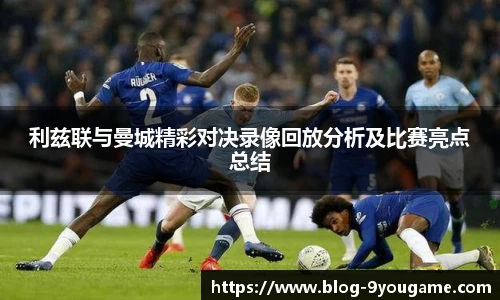 利兹联与曼城精彩对决录像回放分析及比赛亮点总结