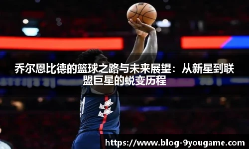 乔尔恩比德的篮球之路与未来展望：从新星到联盟巨星的蜕变历程