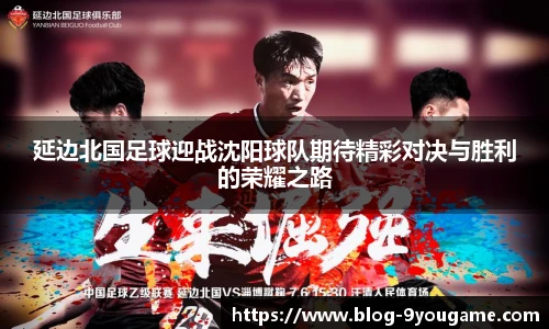 延边北国足球迎战沈阳球队期待精彩对决与胜利的荣耀之路